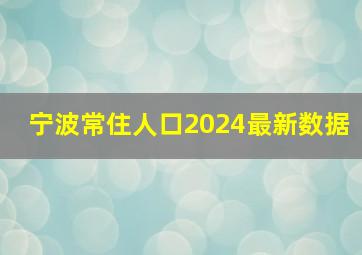 宁波常住人口2024最新数据