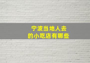 宁波当地人去的小吃店有哪些