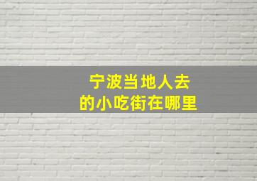 宁波当地人去的小吃街在哪里