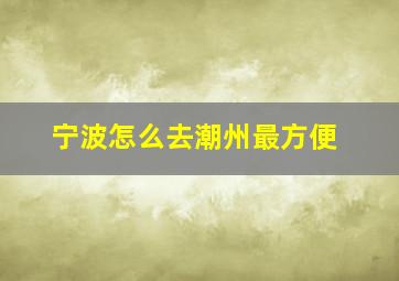 宁波怎么去潮州最方便