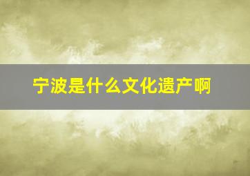 宁波是什么文化遗产啊