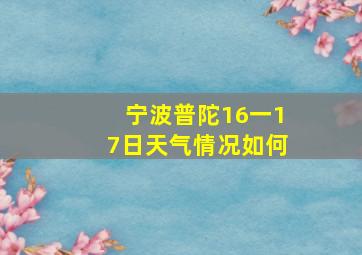 宁波普陀16一17日天气情况如何