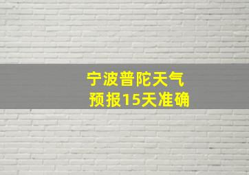 宁波普陀天气预报15天准确