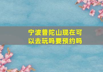 宁波普陀山现在可以去玩吗要预约吗