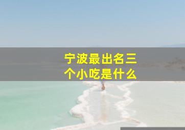 宁波最出名三个小吃是什么