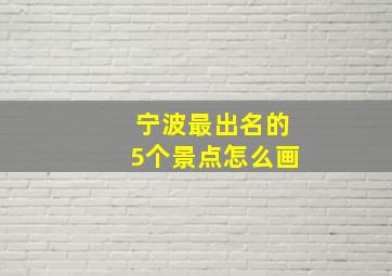 宁波最出名的5个景点怎么画