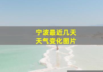 宁波最近几天天气变化图片