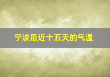 宁波最近十五天的气温