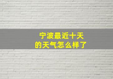 宁波最近十天的天气怎么样了