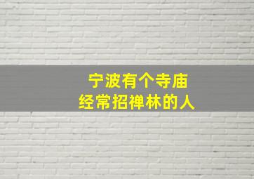 宁波有个寺庙经常招禅林的人