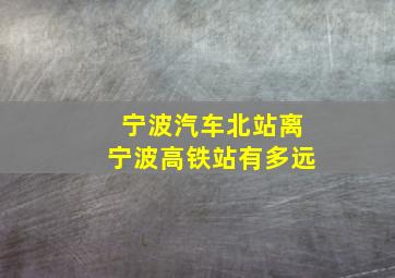 宁波汽车北站离宁波高铁站有多远