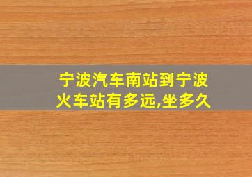 宁波汽车南站到宁波火车站有多远,坐多久