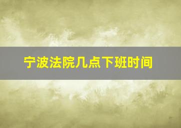 宁波法院几点下班时间