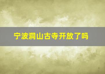 宁波洞山古寺开放了吗