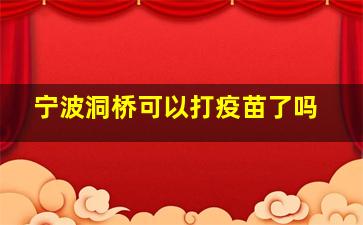 宁波洞桥可以打疫苗了吗