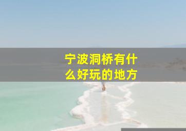 宁波洞桥有什么好玩的地方