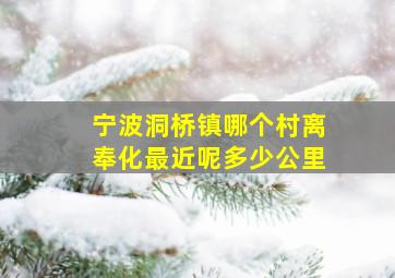 宁波洞桥镇哪个村离奉化最近呢多少公里