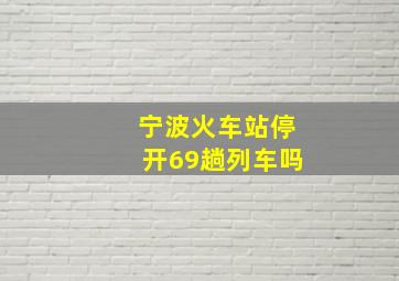 宁波火车站停开69趟列车吗