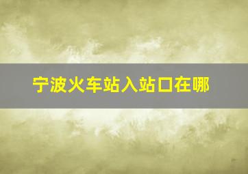 宁波火车站入站口在哪