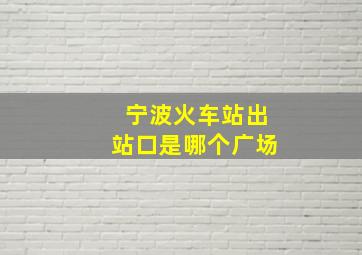 宁波火车站出站口是哪个广场