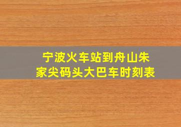 宁波火车站到舟山朱家尖码头大巴车时刻表