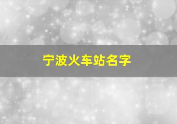 宁波火车站名字