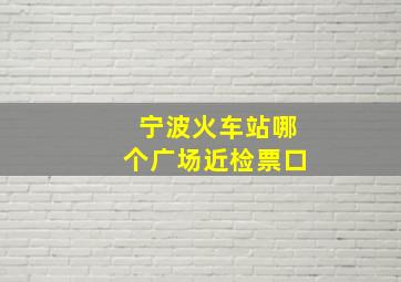 宁波火车站哪个广场近检票口