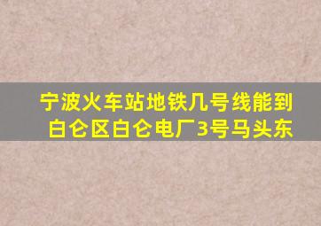 宁波火车站地铁几号线能到白仑区白仑电厂3号马头东