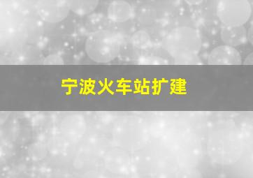 宁波火车站扩建