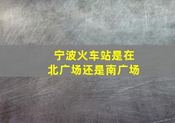 宁波火车站是在北广场还是南广场