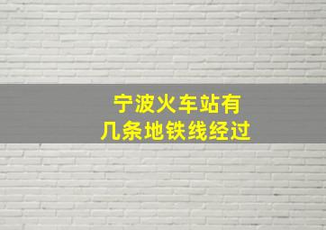 宁波火车站有几条地铁线经过