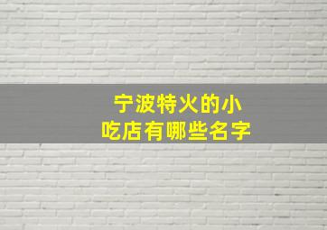 宁波特火的小吃店有哪些名字