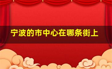 宁波的市中心在哪条街上