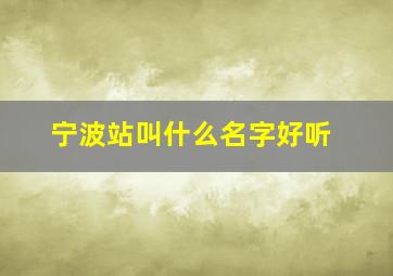 宁波站叫什么名字好听