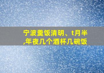 宁波羹饭清明、t月半,年夜几个酒杯几碗饭