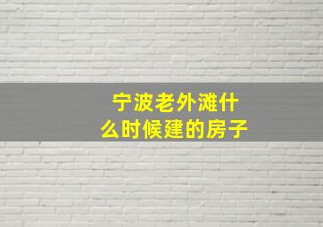 宁波老外滩什么时候建的房子