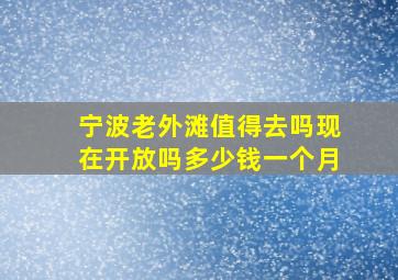 宁波老外滩值得去吗现在开放吗多少钱一个月