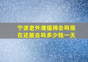 宁波老外滩值得去吗现在还能去吗多少钱一天