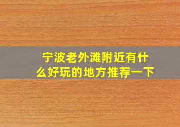 宁波老外滩附近有什么好玩的地方推荐一下