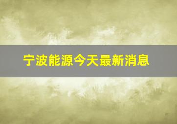 宁波能源今天最新消息