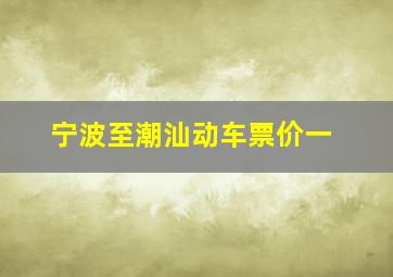 宁波至潮汕动车票价一