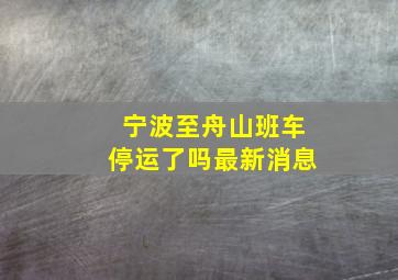 宁波至舟山班车停运了吗最新消息