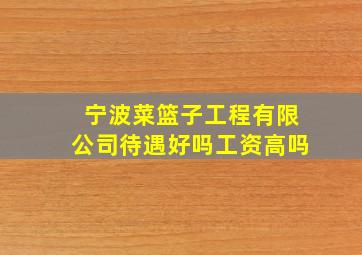 宁波菜篮子工程有限公司待遇好吗工资高吗