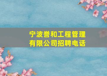 宁波誉和工程管理有限公司招聘电话