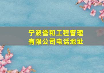 宁波誉和工程管理有限公司电话地址