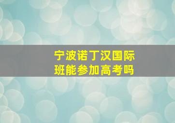 宁波诺丁汉国际班能参加高考吗