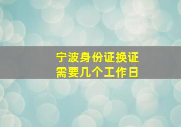 宁波身份证换证需要几个工作日