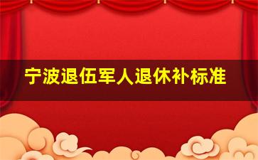 宁波退伍军人退休补标准