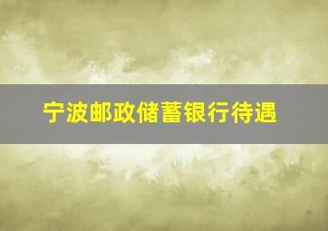 宁波邮政储蓄银行待遇