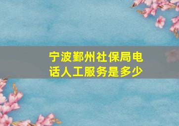 宁波鄞州社保局电话人工服务是多少